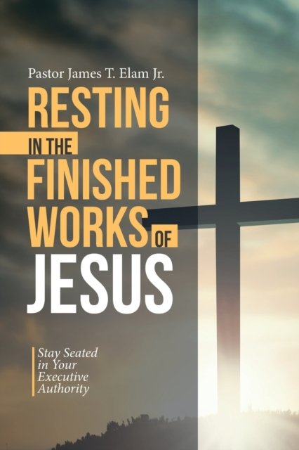 Cover for Elam, Pastor James T, Jr · Resting in the Finished Works of Jesus: Stay Seated in Your Executive Authority (Paperback Book) (2020)