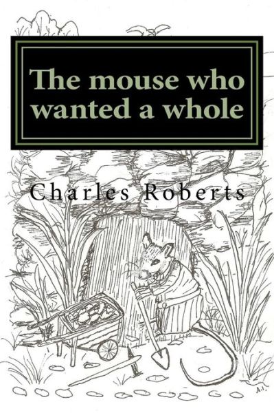 The mouse who wanted a whole - Charles Roberts - Books - Createspace Independent Publishing Platf - 9781986965330 - March 29, 2018