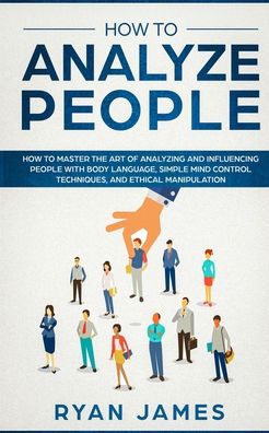 Cover for Ryan James · How to Analyze People: How to Master the Art of Analyzing and Influencing People with Body Language, Simple Mind Control Techniques, and Ethical Manipulation (Taschenbuch) (2019)