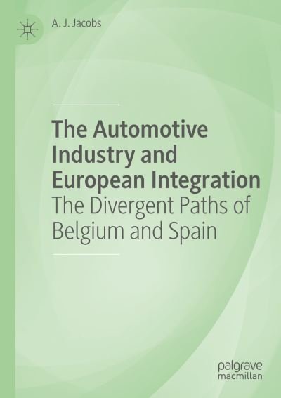 Cover for A. J. Jacobs · The Automotive Industry and European Integration: The Divergent Paths of Belgium and Spain (Paperback Book) [1st ed. 2019 edition] (2020)