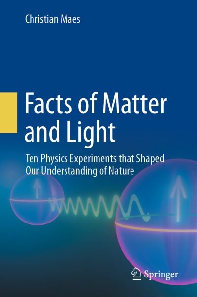 Cover for Christian Maes · Facts of Matter and Light: Ten Physics Experiments that Shaped Our Understanding of Nature (Hardcover bog) [1st ed. 2023 edition] (2023)