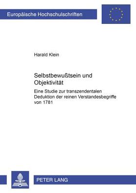 Cover for Harald Klein · Selbstbewusstsein Und Objektivitaet: Eine Studie Zur Transzendentalen Deduktion Der Reinen Verstandesbegriffe Von 1781 - Europaeische Hochschulschriften / European University Studie (Paperback Book) [German edition] (2002)
