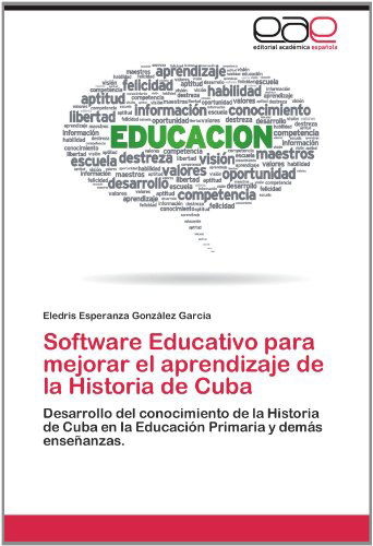 Cover for Eledris Esperanza González García · Software Educativo Para Mejorar El Aprendizaje De La Historia De Cuba: Desarrollo Del Conocimiento De La Historia De Cuba en La Educación Primaria Y Demás Enseñanzas. (Paperback Book) [Spanish edition] (2012)