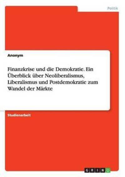 Cover for Anonym · Finanzkrise und die Demokratie. Ein UEberblick uber Neoliberalismus, Liberalismus und Postdemokratie zum Wandel der Markte (Paperback Bog) (2015)