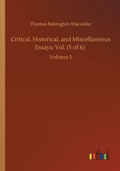 Cover for Thomas Babington Macaulay · Critical, Historical, and Miscellaneous Essays; Vol. (5 of 6): Volume 5 (Paperback Book) (2020)