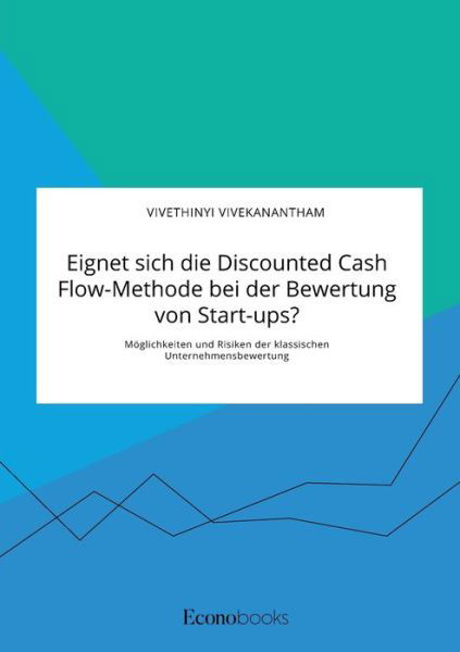 Cover for Vivethinyi Vivekanantham · Eignet sich die Discounted Cash Flow-Methode bei der Bewertung von Start-ups? Moeglichkeiten und Risiken der klassischen Unternehmensbewertung (Taschenbuch) (2019)