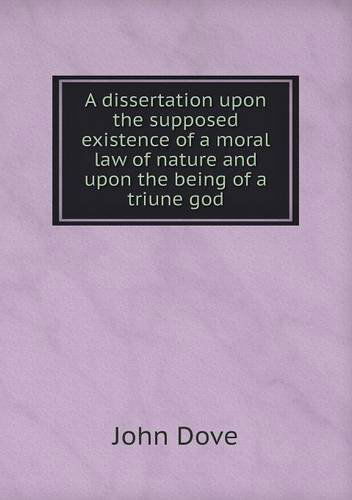 Cover for John Dove · A Dissertation Upon the Supposed Existence of a Moral Law of Nature and Upon the Being of a Triune God (Paperback Book) (2013)