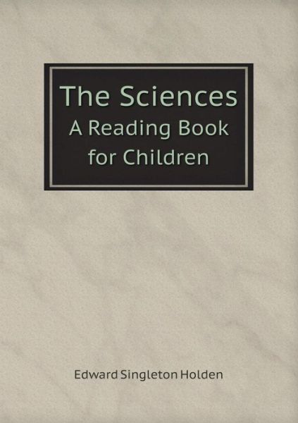 Cover for Edward Singleton Holden · The Sciences a Reading Book for Children (Paperback Book) (2015)