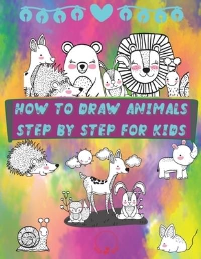 Cover for Steven Cottontail Manor · How to Draw Animals Step by Step for Kids: Fun and Simple Step-By-Step Guide to Drawing Cute Animals for Boys, Girls, Kindergarten, Toddlers, Preschoolers (Paperback Book) (2021)