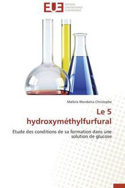 Cover for Malbila Wendatta Christophe · Le 5 Hydroxyméthylfurfural: Etude Des Conditions De Sa Formation Dans Une Solution De Glucose (Taschenbuch) [French edition] (2018)