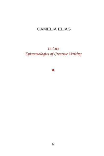 Cover for Camelia Elias · In Cite: Epistemologies of Creative Writing (Paperback Book) (2013)