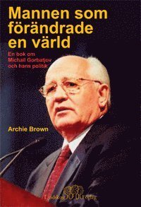 Cover for Archie Brown · Mannen som förändrade en värld : en bok om Michail Gorbatjov och hans polit (Innbunden bok) (2017)