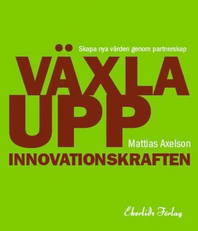 Cover for Mattias Axelson · Växla upp innovationskraften : skapa nya värden genom partnerskap (Book) (2014)