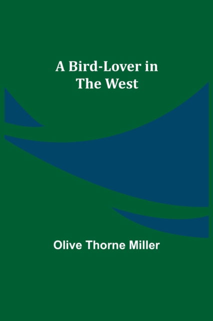 A Bird-Lover in the West - Olive Thorne Miller - Książki - Alpha Edition - 9789354940330 - 10 września 2021