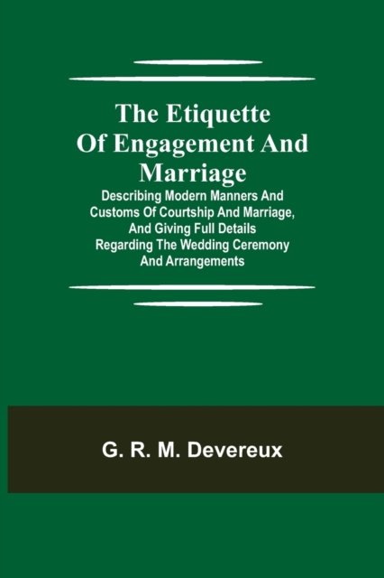 Cover for G R M Devereux · The Etiquette of Engagement and Marriage; Describing Modern Manners and Customs of Courtship and Marriage, and giving Full Details regarding the Wedding Ceremony and Arrangements (Paperback Book) (2021)