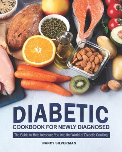 Diabetic Cookbook for Newly Diagnosed - Nancy Silverman - Książki - Independently Published - 9798661208330 - 30 czerwca 2020