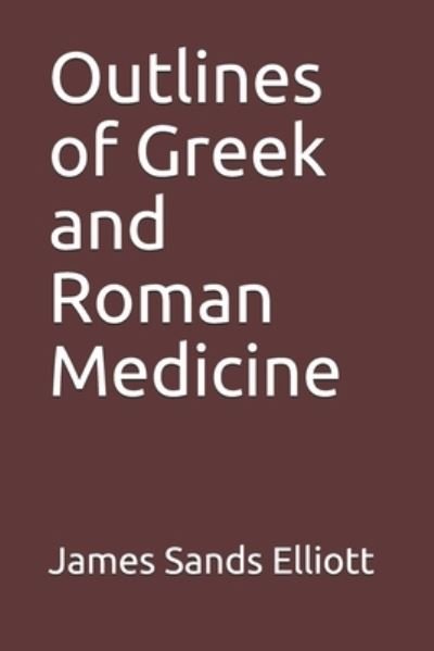 Outlines of Greek and Roman Medicine - James Sands Elliott - Books - Independently Published - 9798680469330 - October 22, 2020