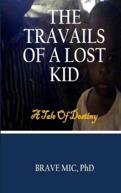 Cover for MIC, Brave, PhD · The Travails of a Lost Kid: A Tale Of Destiny - The Making of the Man (Pocketbok) (2022)