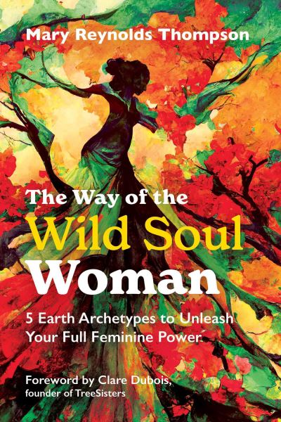 Cover for Mary Reynolds Thompson · The Way of the Wild Soul Woman: 5 Earth Archetypes to Unleash Your Full Feminine Power (Paperback Book) [2nd Edition, New Edition of A Wild Soul Woman edition] (2024)