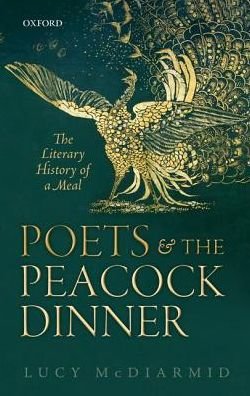 Cover for McDiarmid, Lucy (Marie Frazee-Baldassarre Professor of English, Montclair State University) · Poets and the Peacock Dinner: The Literary History of a Meal (Paperback Book) (2016)