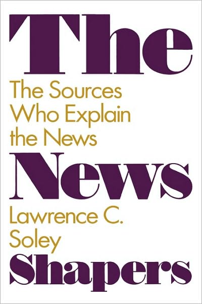 Cover for Lawrence C. Soley · The News Shapers: The Sources Who Explain the News (Hardcover Book) (1992)