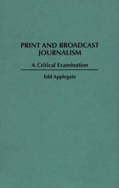 Cover for Edd C. Applegate · Print and Broadcast Journalism: A Critical Examination (Innbunden bok) [Annotated edition] (1996)