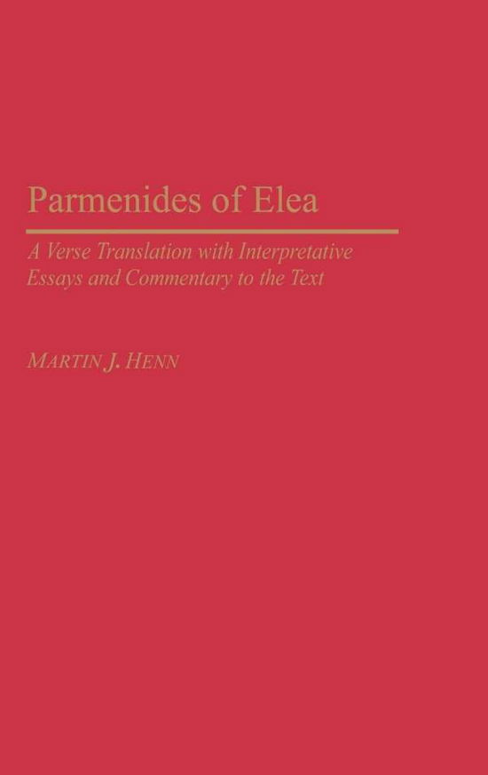 Cover for Martin J. Henn · Parmenides of Elea: A Verse Translation with Interpretative Essays and Commentary to the Text - Contributions in Philosophy (Hardcover Book) (2003)