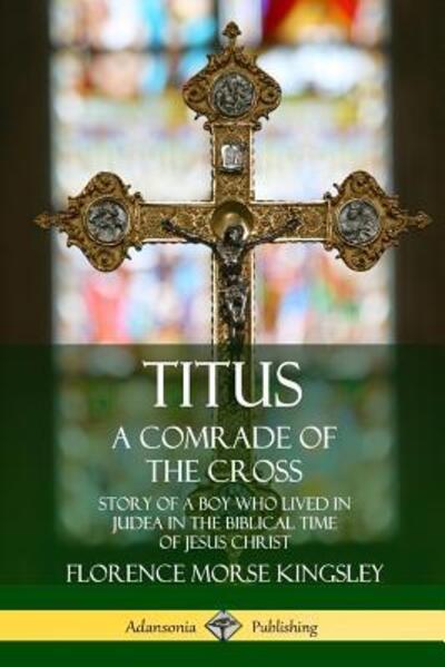 Cover for Florence Morse Kingsley · Titus: A Comrade of the Cross; Story of a Boy Who Lived in Judea in the Biblical Time of Jesus Christ (Paperback Book) (2019)