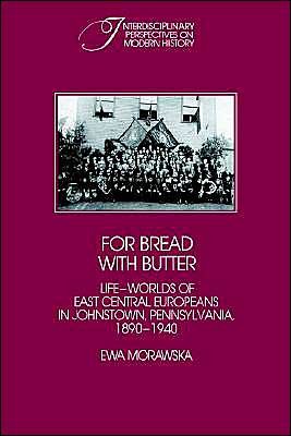 For Bread with Butter: The Life-Worlds of East Central Europeans in Johnstown, Pennsylvania, 1890-1940 - Interdisciplinary Perspectives on Modern History - Ewa Morawska - Kirjat - Cambridge University Press - 9780521306331 - perjantai 31. tammikuuta 1986