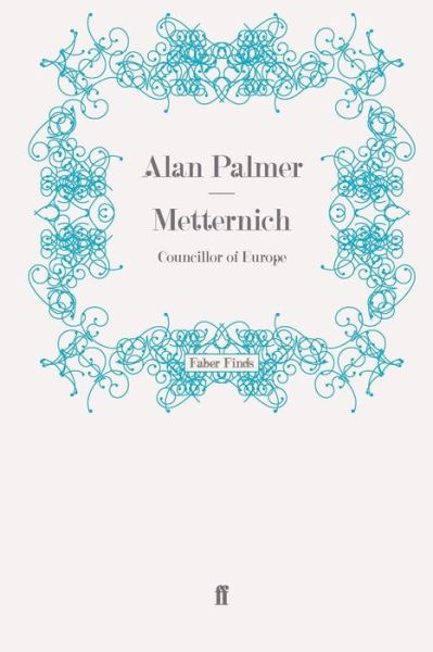 Metternich: Councillor of Europe - Alan Palmer - Books - Faber & Faber - 9780571260331 - March 18, 2010