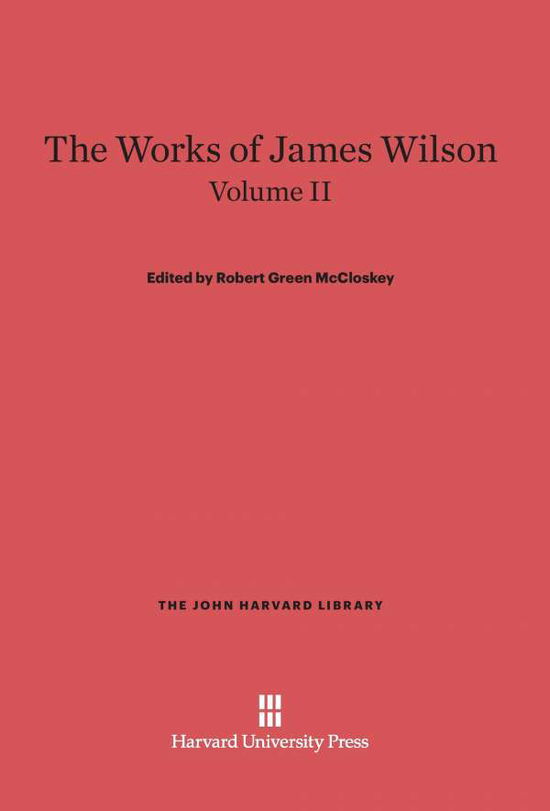 The Works of James Wilson, Volume II (John Harvard Library) - James Wilson - Books - Belknap Press - 9780674288331 - February 5, 1967