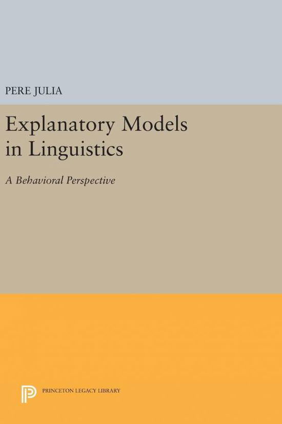 Cover for Pere Julia · Explanatory Models in Linguistics: A Behavioral Perspective - Princeton Legacy Library (Hardcover Book) (2016)