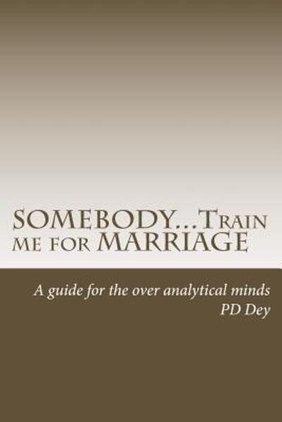 Cover for Ms Pd Dey · Somebody...train Me for Marriage: a Guide to Approach Marriage, for the over Analytical Minds (Paperback Bog) (2015)