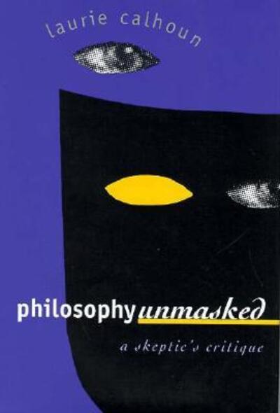 Cover for Laurie Calhoun · Philosophy Unmasked: Skeptic's Critique (Hardcover Book) (1997)