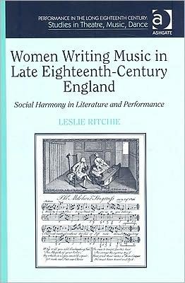 Leslie Ritchie · Women Writing Music in Late Eighteenth-Century England: Social Harmony in Literature and Performance - Performance in the Long Eighteenth Century: Studies in Theatre, Music, Dance (Hardcover Book) [New edition] (2008)