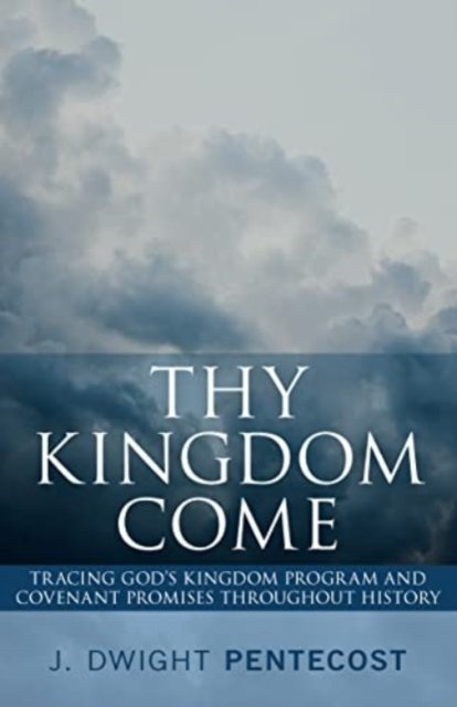 Cover for J Dwight Pentecost · Thy Kingdom Come: Tracing God's Kingdom Program and Covenant Promises Throughout History (Paperback Book) (2024)