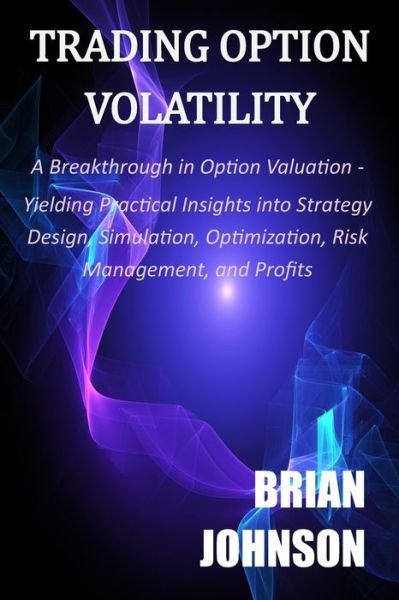 Cover for Brian Johnson · Trading Option Volatility: A Breakthrough in Option Valuation, Yielding Practical Insights into Strategy Design, Simulation, Optimization, Risk Management, and Profits (Paperback Bog) (2021)