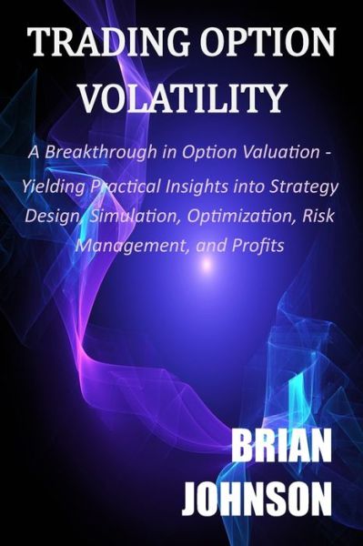 Cover for Brian Johnson · Trading Option Volatility: A Breakthrough in Option Valuation, Yielding Practical Insights into Strategy Design, Simulation, Optimization, Risk Management, and Profits (Pocketbok) (2021)