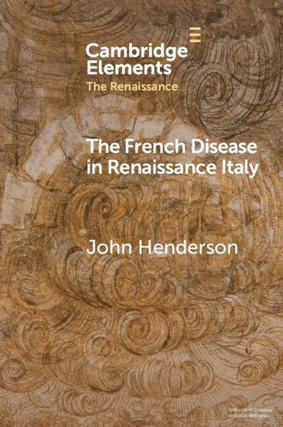 Cover for Henderson, John (University of London) · The French Disease in Renaissance Italy: Representation and Experience - Elements in the Renaissance (Paperback Book) (2024)