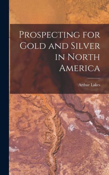 Cover for Arthur B 1844 Lakes · Prospecting for Gold and Silver in North America [microform] (Hardcover Book) (2021)
