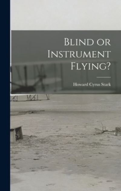 Cover for Howard Cyrus 1891-1936 Stark · Blind or Instrument Flying? (Hardcover Book) (2021)