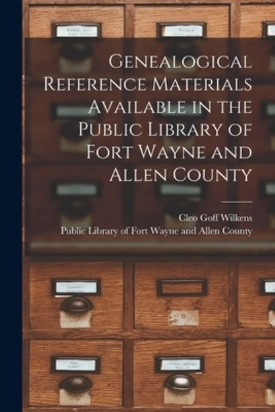 Cover for Cleo Goff Wilkens · Genealogical Reference Materials Available in the Public Library of Fort Wayne and Allen County (Taschenbuch) (2021)