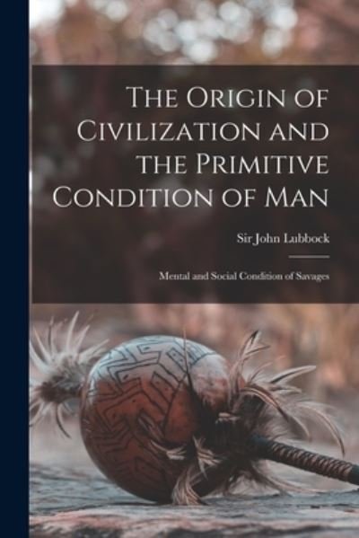 Cover for Sir John Lubbock · The Origin of Civilization and the Primitive Condition of Man [microform] (Paperback Book) (2021)
