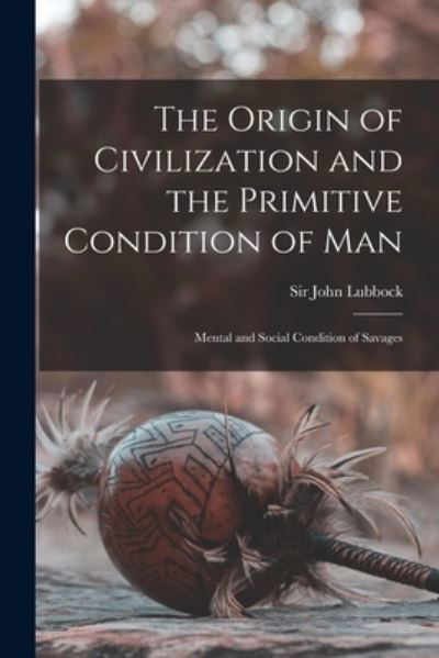 Cover for Sir John Lubbock · The Origin of Civilization and the Primitive Condition of Man [microform] (Pocketbok) (2021)