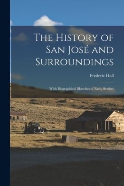 Cover for Frederic 1825-1898 Hall · The History of San Jose&amp;#769; and Surroundings: With Biographical Sketches of Early Settlers (Paperback Book) (2021)