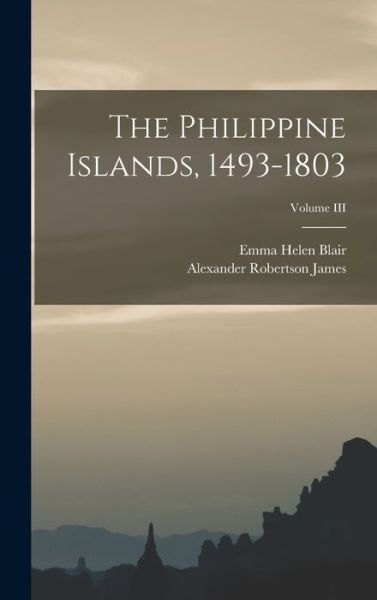 Cover for Emma Helen Blair · Philippine Islands, 1493-1803; Volume III (Book) (2022)