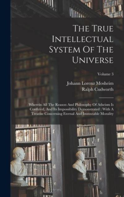 Cover for Ralph Cudworth · True Intellectual System of the Universe : Wherein All the Reason and Philosophy of Atheism Is Confuted, and Its Impossibility Demonstrated (Book) (2022)