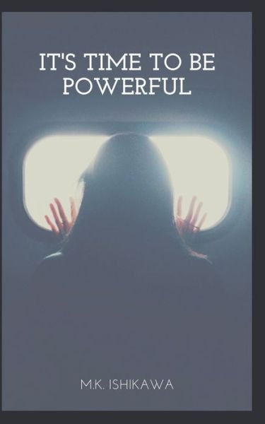It's Time To Be Powerful - M K Ishikawa - Books - Independently Published - 9781078195331 - July 13, 2019