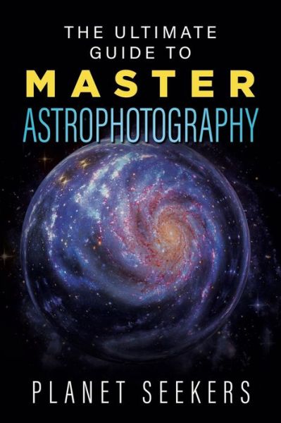 Cover for Planet Seekers · The Ultimate Guide To Master Astrophotography (Paperback Book) (2019)