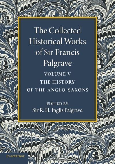 Cover for Francis Palgrave · The Collected Historical Works of Sir Francis Palgrave, K.H.: Volume 5: The History of the Anglo-Saxons - The Collected Historical Works of Sir Francis Palgrave (Paperback Book) (2013)